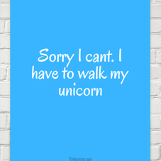 Sorry i cant. i have to walk my unicorn #33890 - Behappy.me